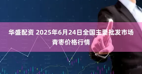 华盛配资 2025年6月24日全国主要批发市场青枣价格行情