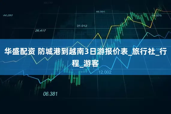 华盛配资 防城港到越南3日游报价表_旅行社_行程_游客