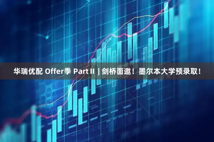 华瑞优配 Offer季 PartⅡ | 剑桥面邀！墨尔本大学预录取！