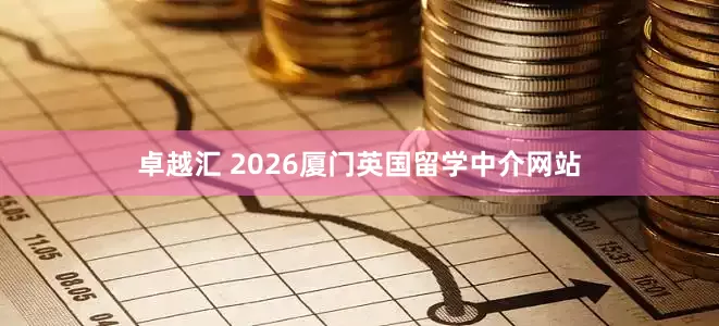 卓越汇 2026厦门英国留学中介网站