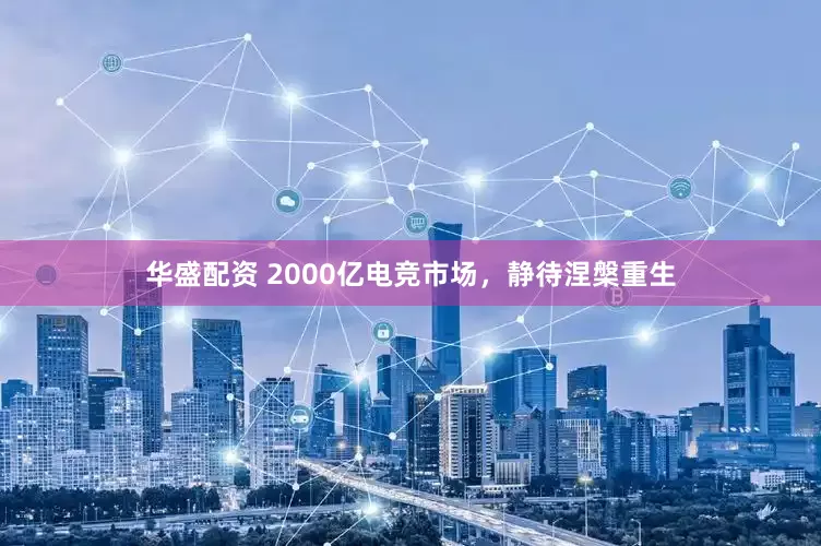 华盛配资 2000亿电竞市场，静待涅槃重生