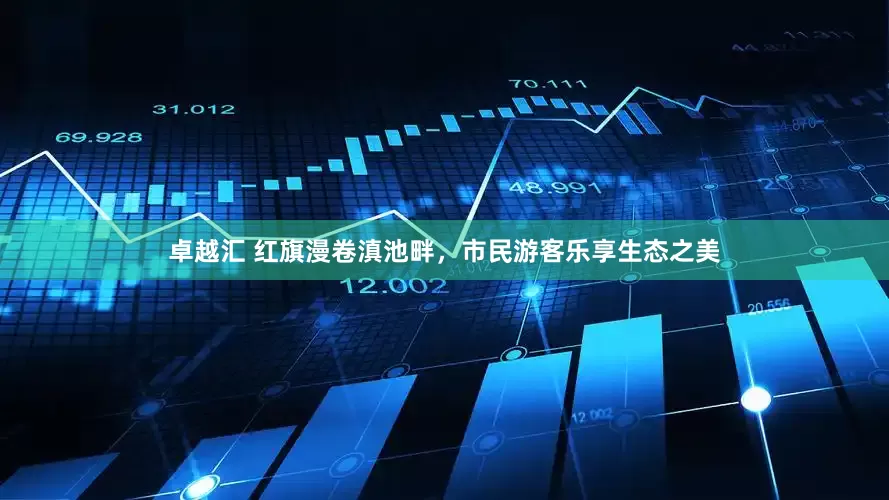 卓越汇 红旗漫卷滇池畔，市民游客乐享生态之美