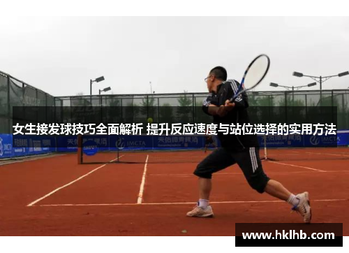 女生接发球技巧全面解析 提升反应速度与站位选择的实用方法