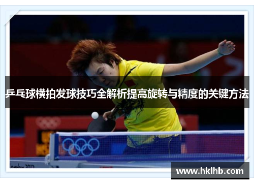 乒乓球横拍发球技巧全解析提高旋转与精度的关键方法