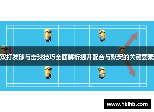 双打发球与击球技巧全面解析提升配合与默契的关键要素