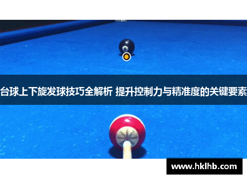 台球上下旋发球技巧全解析 提升控制力与精准度的关键要素