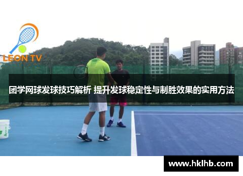 团学网球发球技巧解析 提升发球稳定性与制胜效果的实用方法
