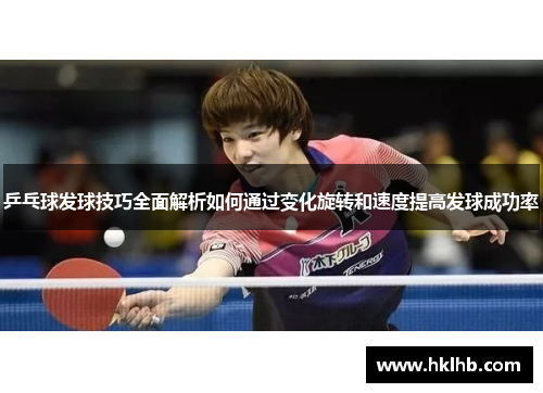 乒乓球发球技巧全面解析如何通过变化旋转和速度提高发球成功率