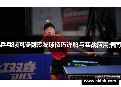 乒乓球回旋倒转发球技巧详解与实战应用指南