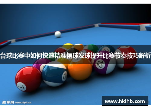 台球比赛中如何快速精准摆球发球提升比赛节奏技巧解析