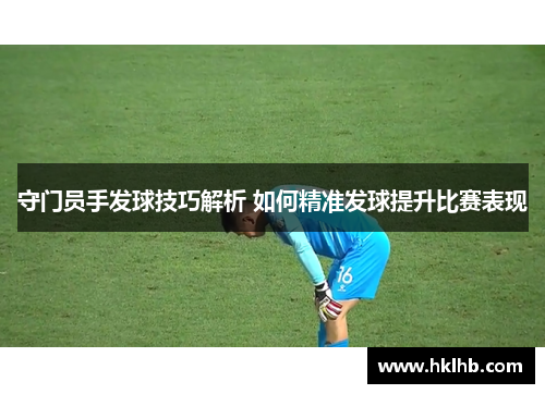守门员手发球技巧解析 如何精准发球提升比赛表现