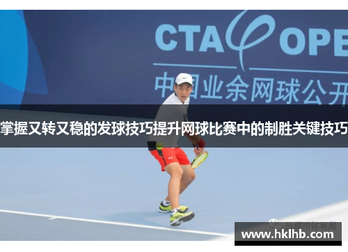 掌握又转又稳的发球技巧提升网球比赛中的制胜关键技巧