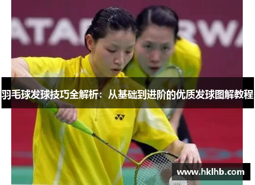 羽毛球发球技巧全解析：从基础到进阶的优质发球图解教程