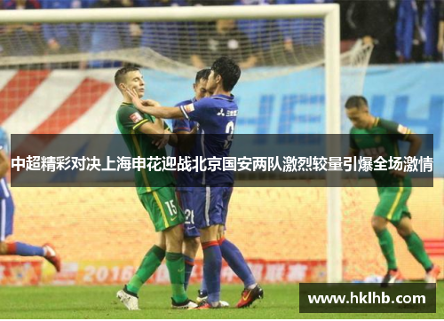 中超精彩对决上海申花迎战北京国安两队激烈较量引爆全场激情