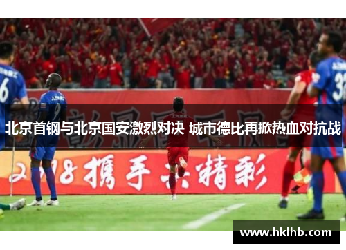 北京首钢与北京国安激烈对决 城市德比再掀热血对抗战